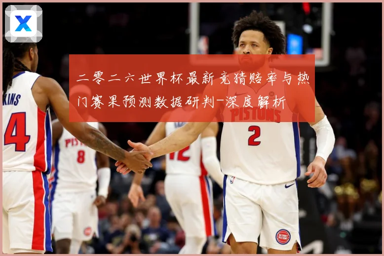 二零二六世界杯最新竞猜赔率与热门赛果预测数据研判-深度解析