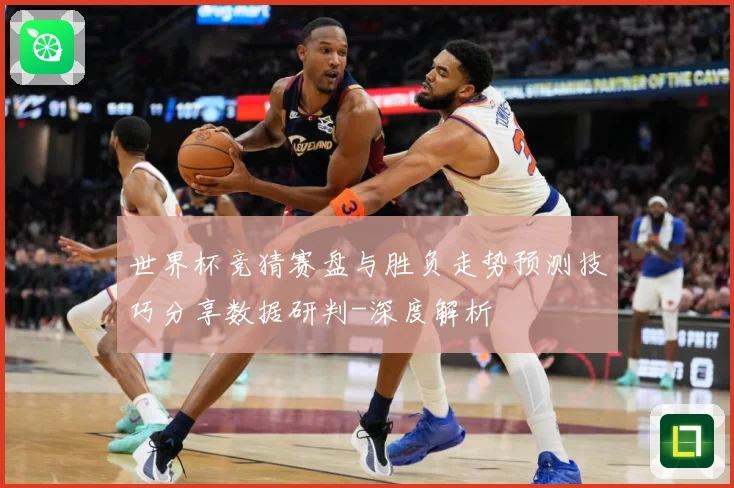 世界杯竞猜赛盘与胜负走势预测技巧分享数据研判-深度解析