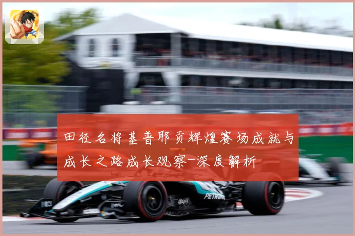 田径名将基普耶贡辉煌赛场成就与成长之路成长观察-深度解析