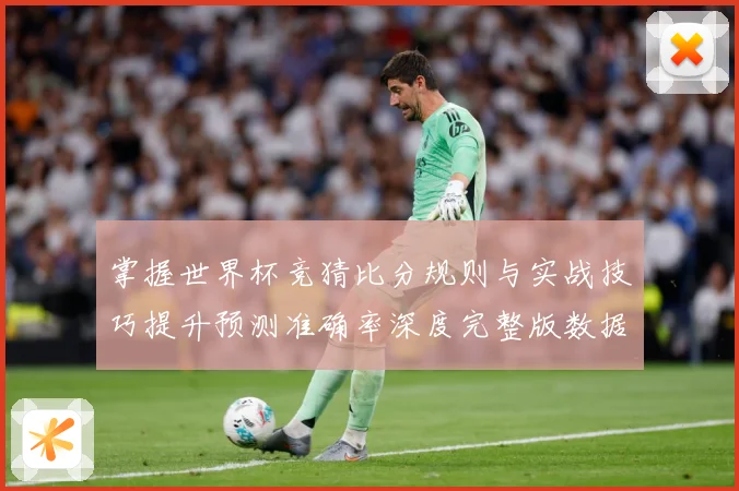 掌握世界杯竞猜比分规则与实战技巧提升预测准确率深度完整版数据研判-深度解析