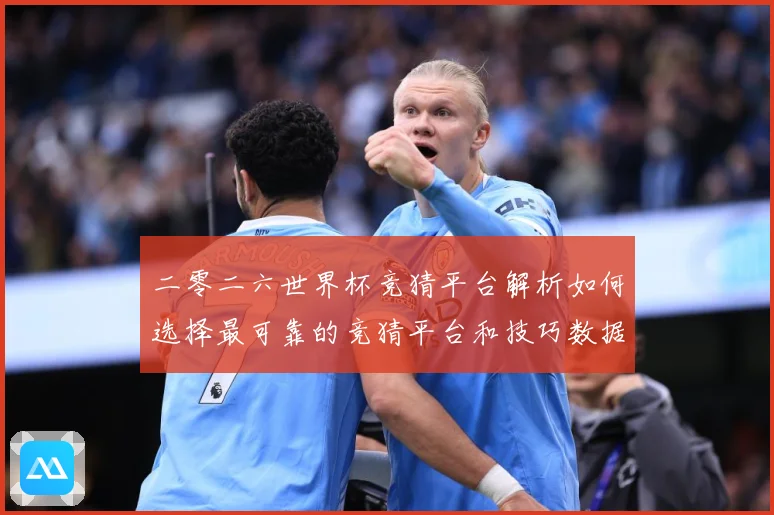 二零二六世界杯竞猜平台解析如何选择最可靠的竞猜平台和技巧数据研判-深度解析