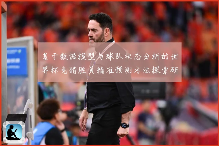 基于数据模型与球队状态分析的世界杯竞猜胜负精准预测方法探索研数据研判-深度解析