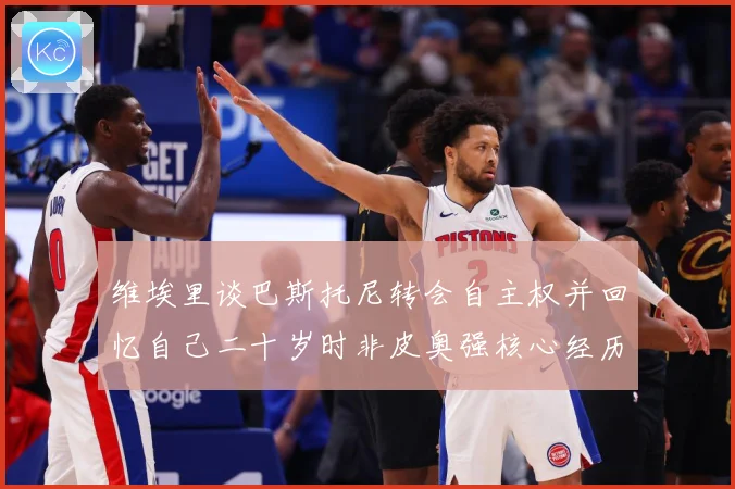 维埃里谈巴斯托尼转会自主权并回忆自己二十岁时非皮奥强核心经历战术观察-深度解析