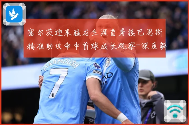 富尔茨迎来猛龙生涯首秀接巴恩斯精准助攻命中首球成长观察-深度解析