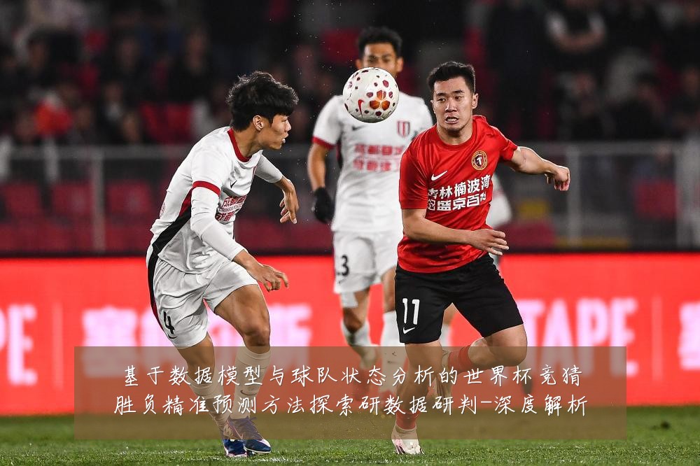 基于数据模型与球队状态分析的世界杯竞猜胜负精准预测方法探索研数据研判-深度解析