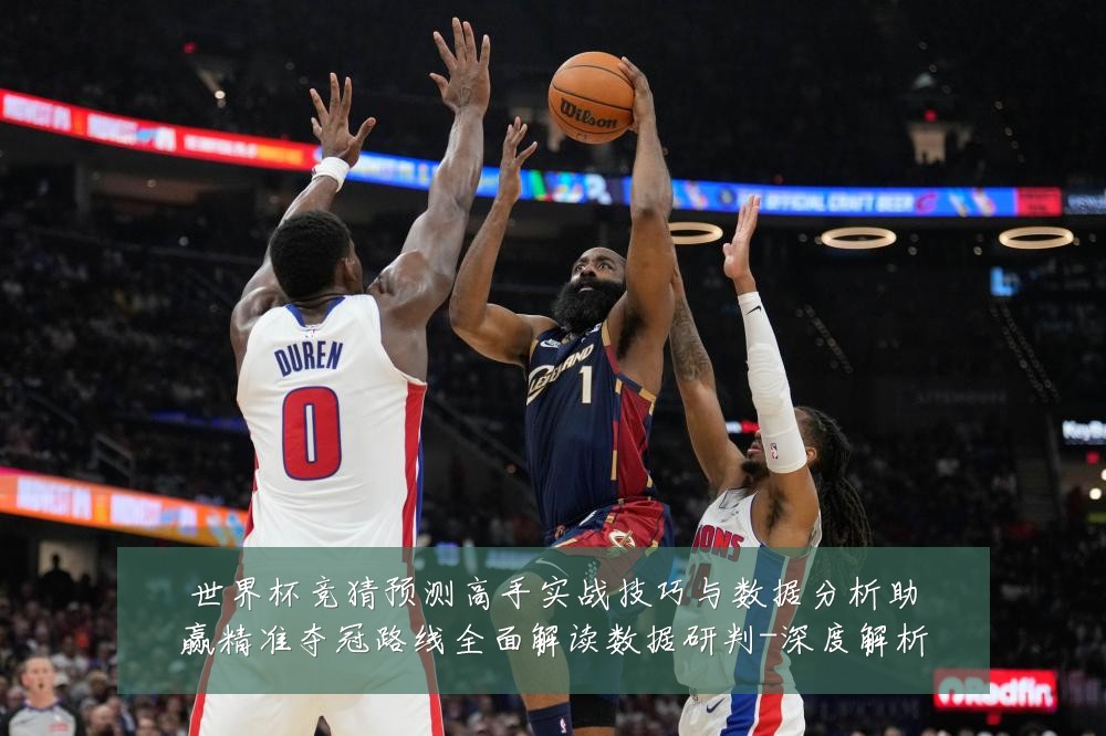 世界杯竞猜预测高手实战技巧与数据分析助赢精准夺冠路线全面解读数据研判-深度解析